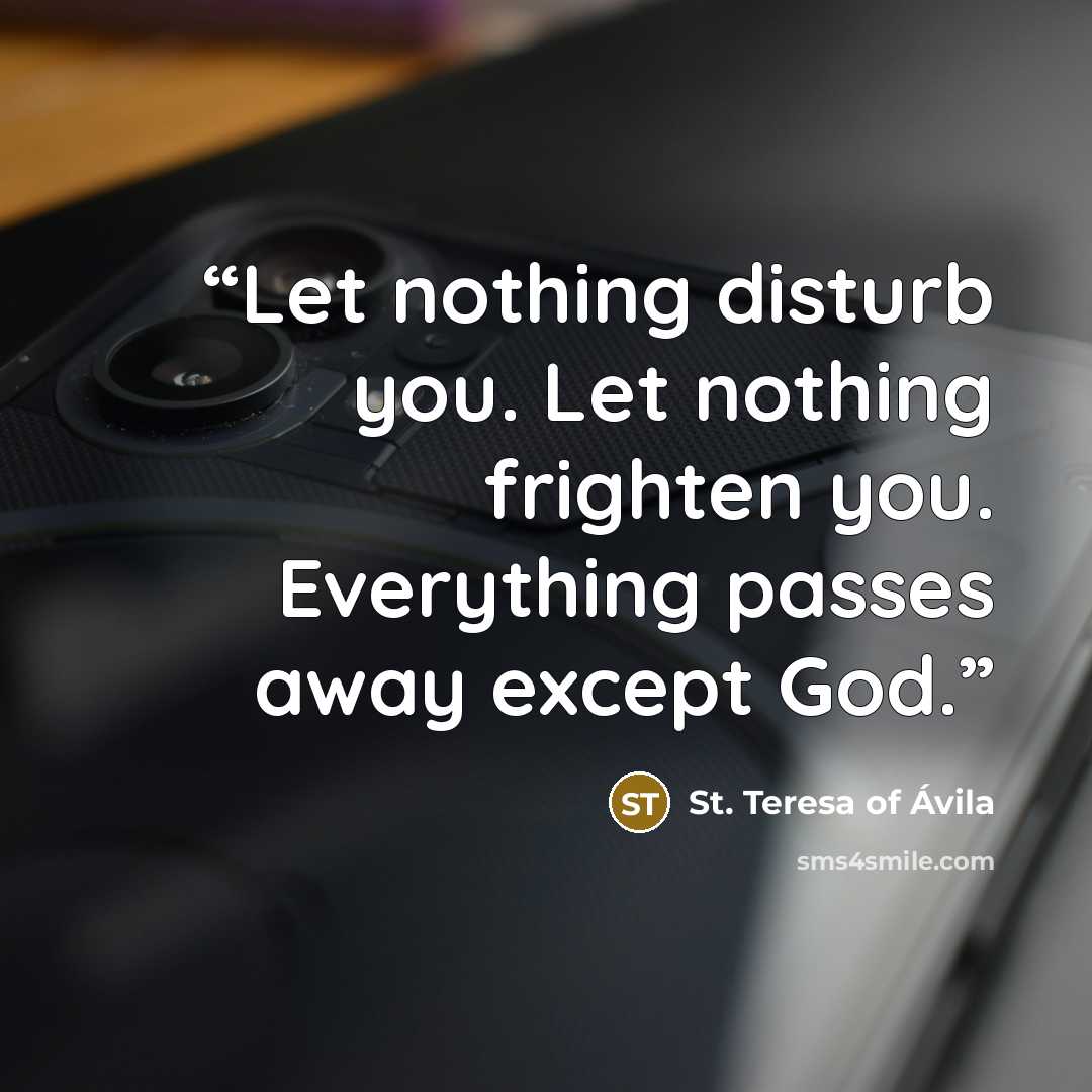 “Let nothing disturb you. Let nothing frighten you. Everything passes away except God.” quote by St. Teresa of Avila