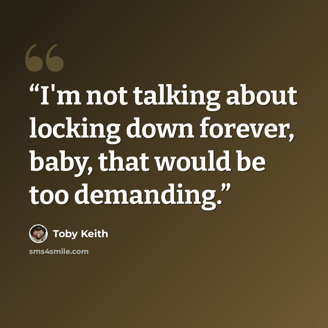 “I'm not talking about locking down forever, baby, that would be too demanding.” quote by Toby Keith