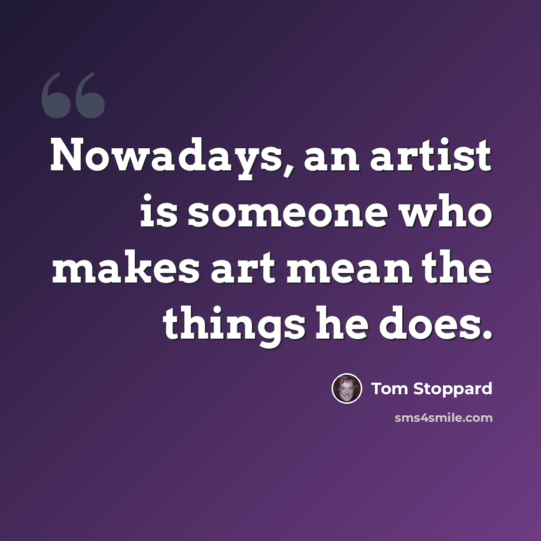 “Nowadays, an artist is someone who makes art mean the things he does.” quote by Tom Stoppard