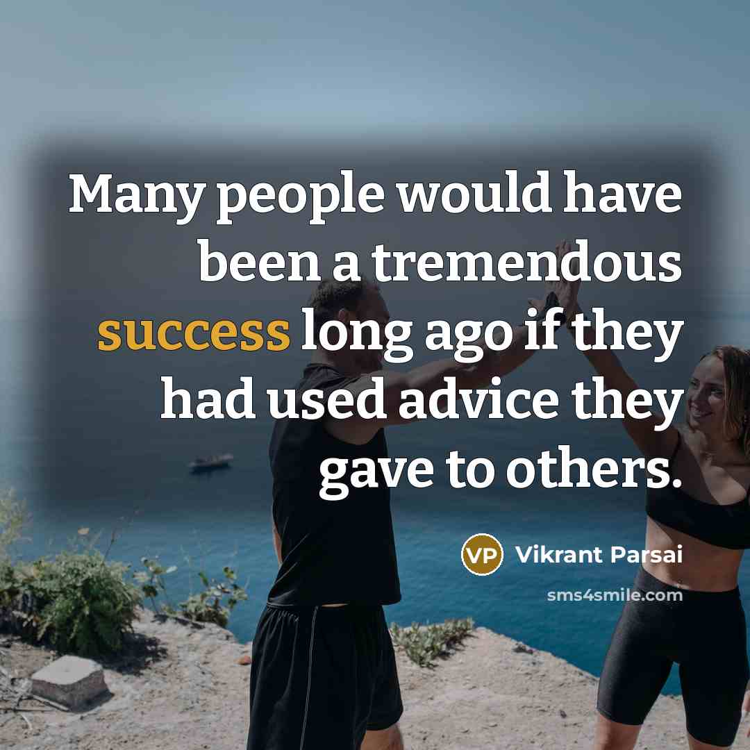 “Many people would have been a tremendous success long ago if they had used advice they gave to others.” quote by Vikrant Parsai