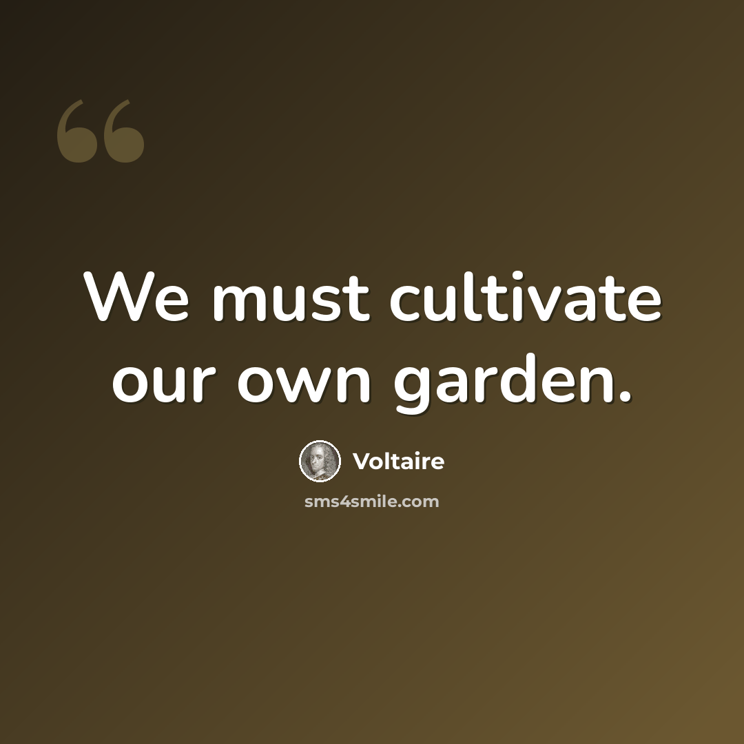 “We must cultivate our own garden.” quote by Voltaire