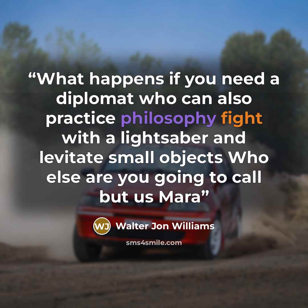 “What happens if you need a diplomat who can also practice philosophy fight with a lightsaber and levitate small objects Who else are you going to call but us Mara” quote by Walter Jon Williams