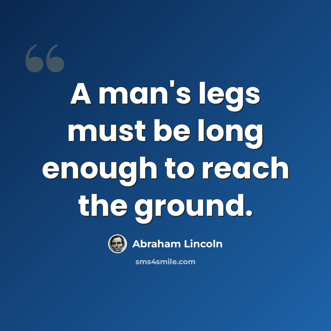 “A man's legs must be long enough to reach the ground.” quote by Abraham Lincoln