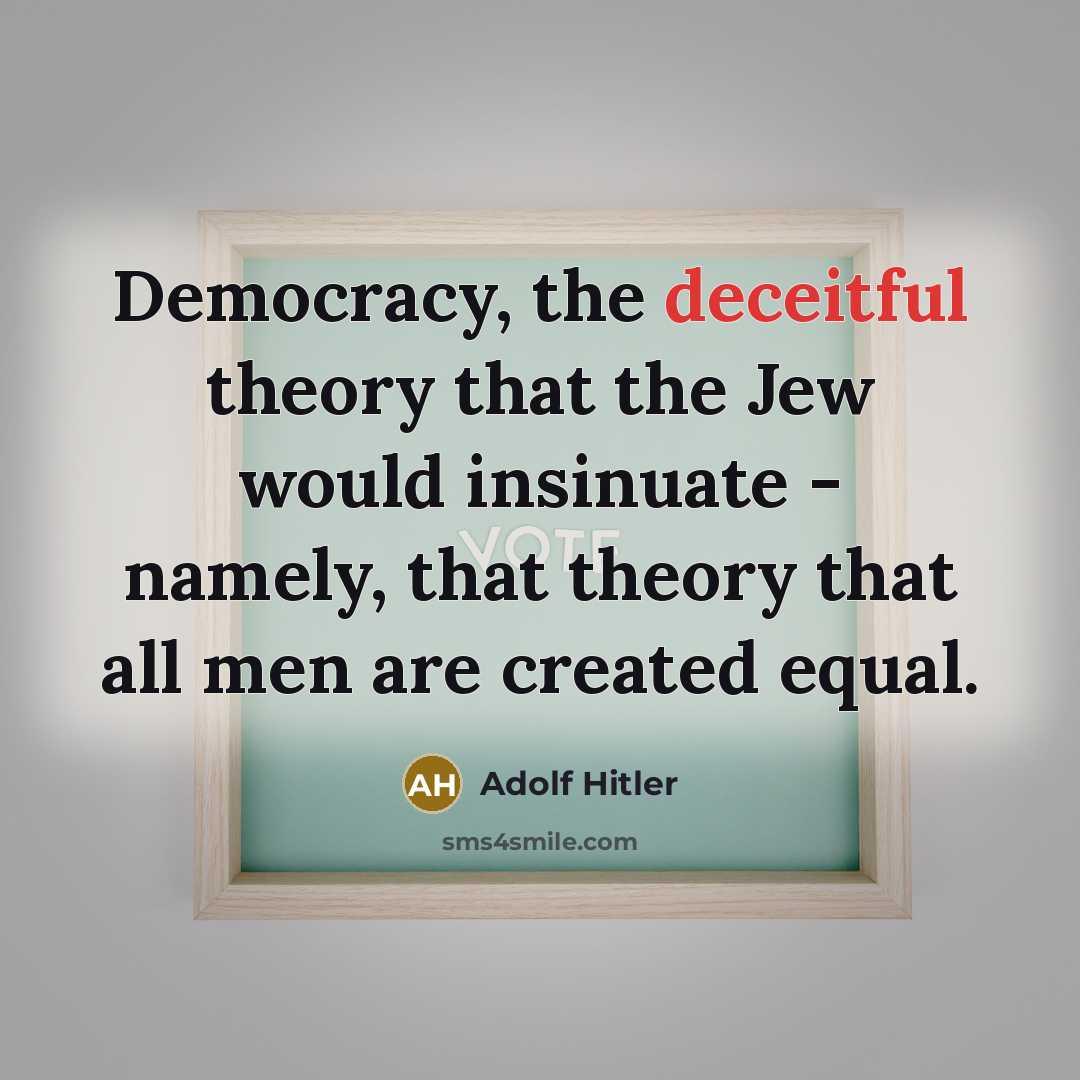 “Democracy, the deceitful theory that the Jew would insinuate - namely, that theory that all men are created equal.” quote by Adolf Hitler