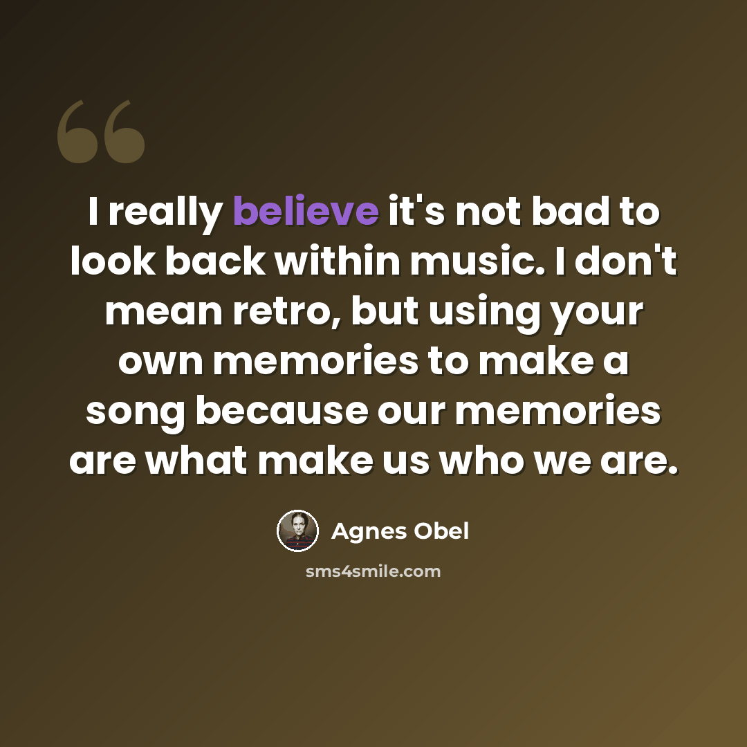 “I really believe it's not bad to look back within music. I don't mean retro, but using your own memories to make a song because our memories are what make us who we are.” quote by Agnes Obel