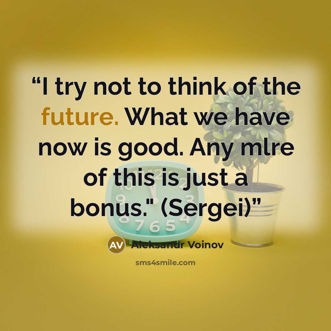 “I try not to think of the future. What we have now is good. Any mlre of this is just a bonus." (Sergei)” quote by Aleksandr Voinov