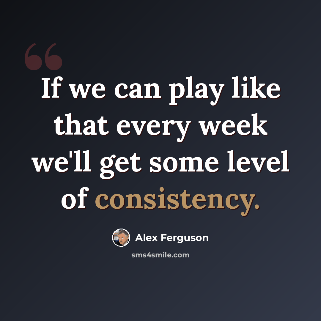 “If we can play like that every week we'll get some level of consistency.” quote by Alex Ferguson