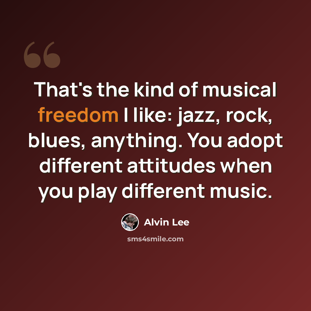 “That's the kind of musical freedom I like: jazz, rock, blues, anything. You adopt different attitudes when you play different music.” quote by Alvin Lee