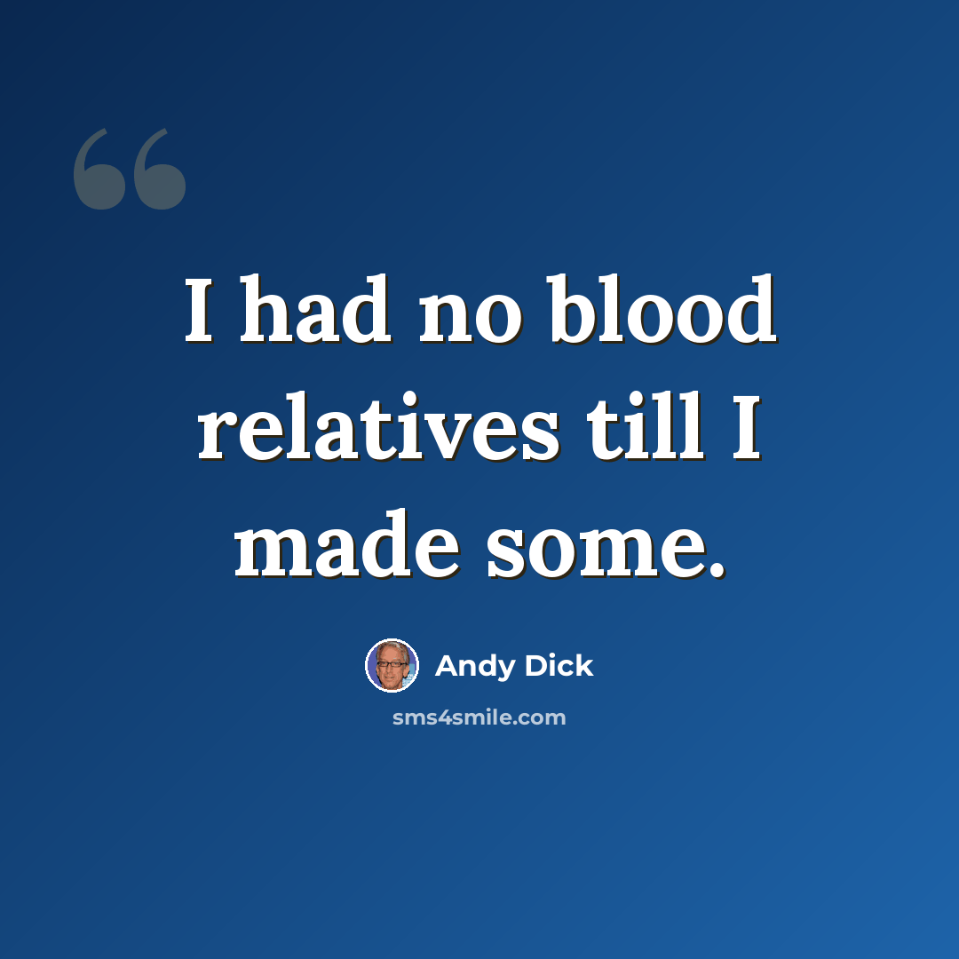 “I had no blood relatives till I made some.” quote by Andy Dick