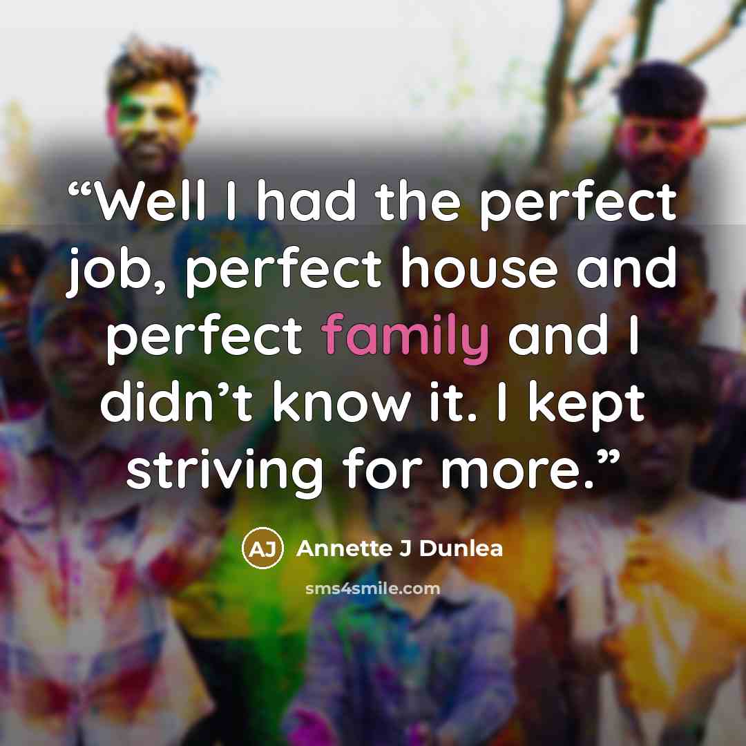 “Well I had the perfect job, perfect house and perfect family and I didn’t know it. I kept striving for more.” quote by Annette J Dunlea