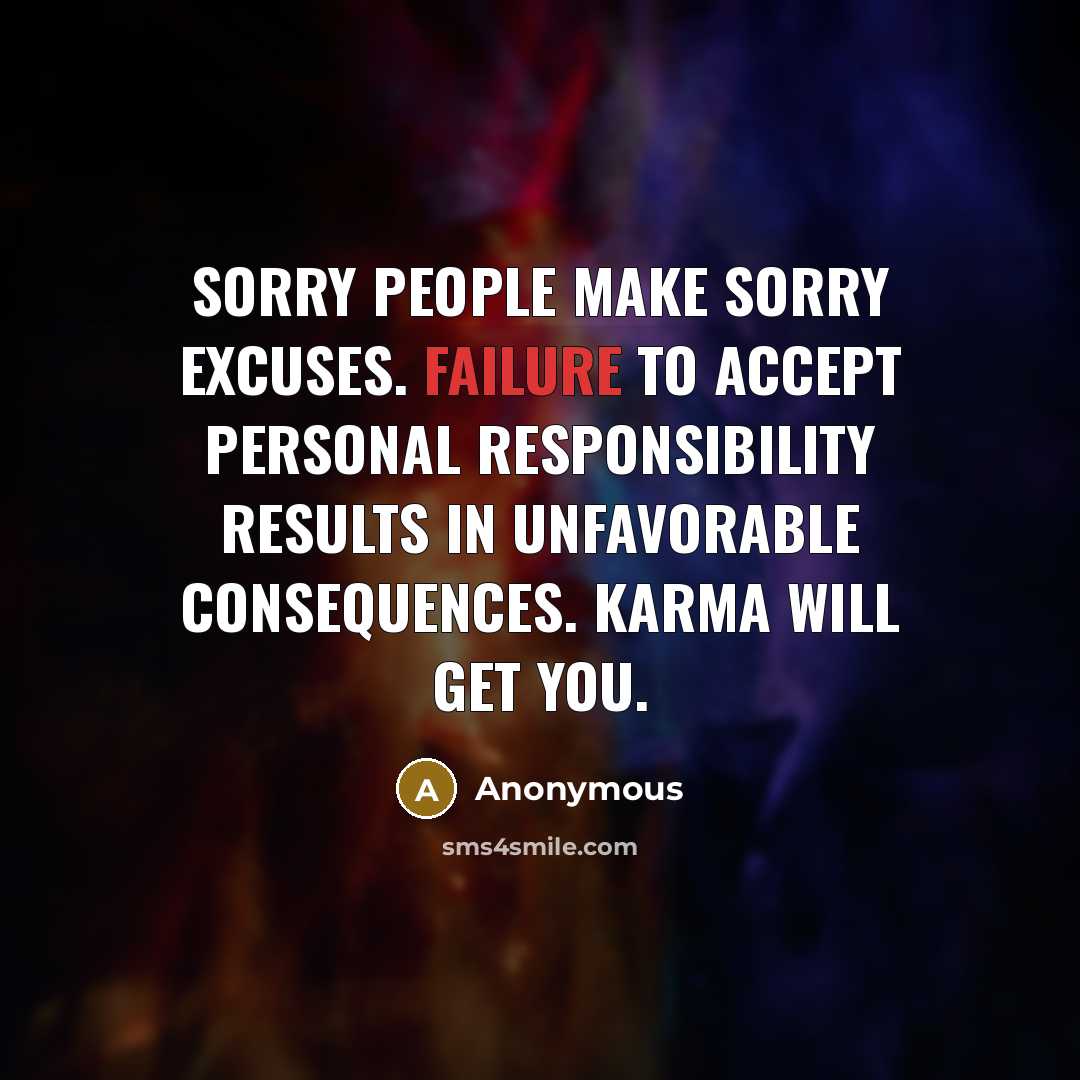 “Sorry people make sorry excuses. Failure to accept personal responsibility results in unfavorable consequences. Karma will get you.” quote by Anonymous