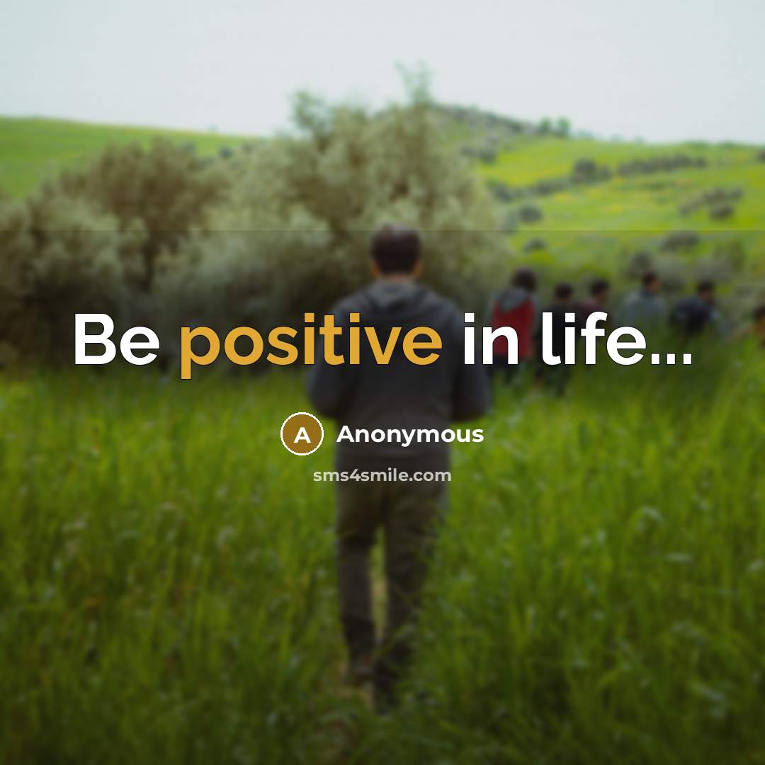 “Be positive in life...” quote by Anonymous