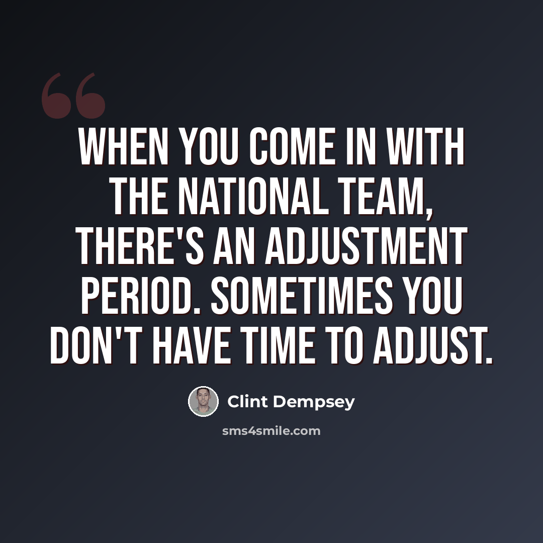 “When you come in with the national team, there's an adjustment period. Sometimes you don't have time to adjust.” quote by Clint Dempsey