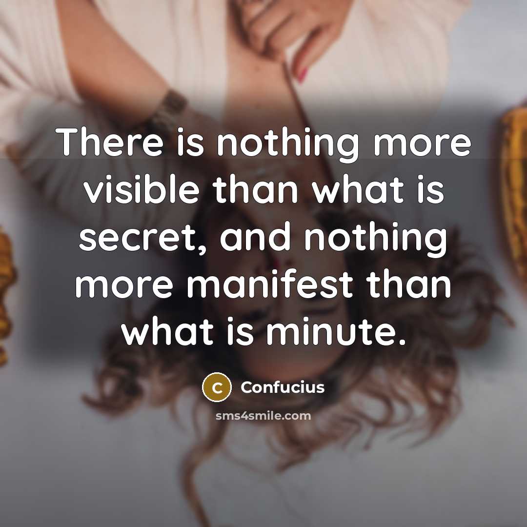 “There is nothing more visible than what is secret, and nothing more manifest than what is minute.” quote by Confucius