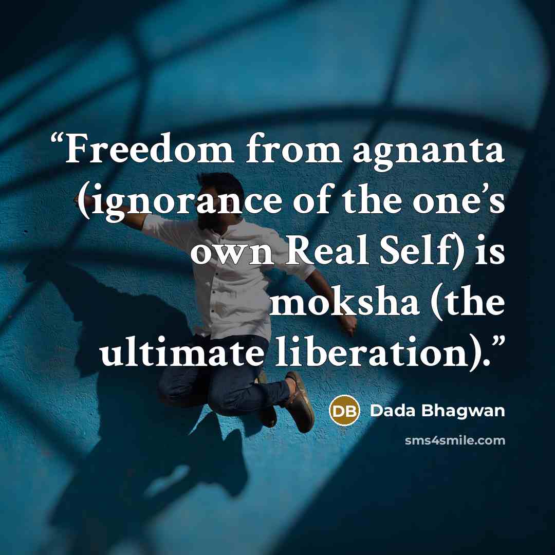 “Freedom from agnanta (ignorance of the one’s own Real Self) is moksha (the ultimate liberation).” quote by Dada Bhagwan