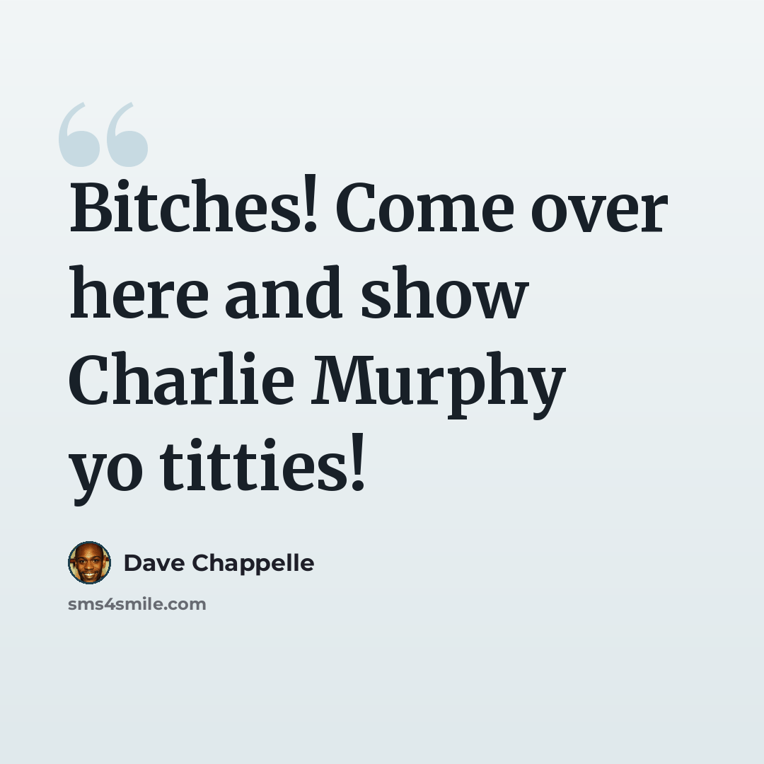 “Bitches! Come over here and show Charlie Murphy yo titties!” quote by Dave Chappelle
