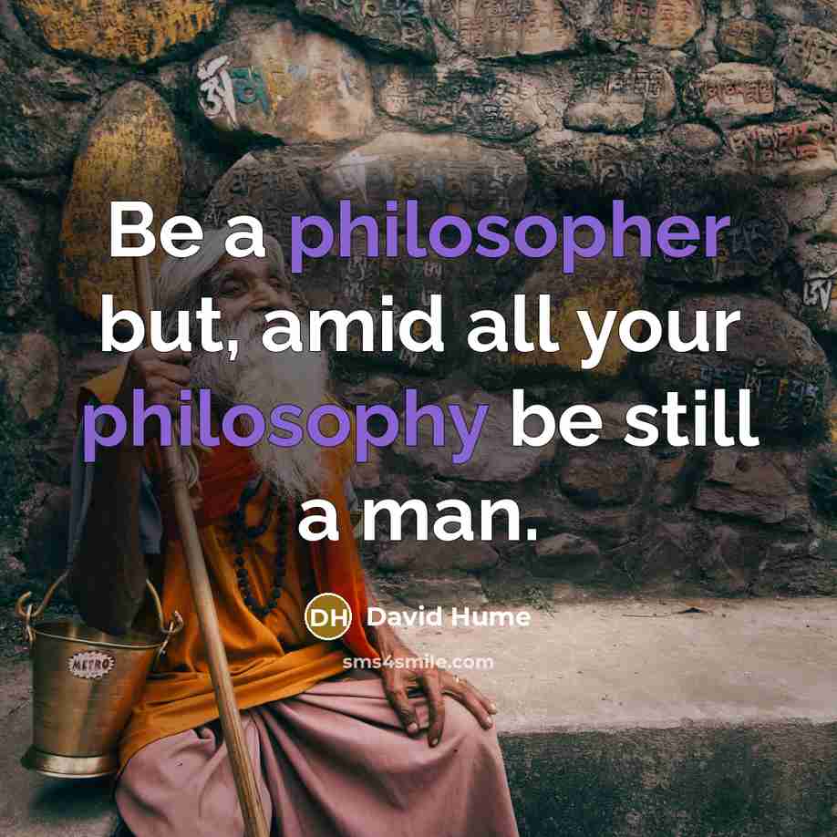“Be a philosopher but, amid all your philosophy be still a man.” quote by David Hume