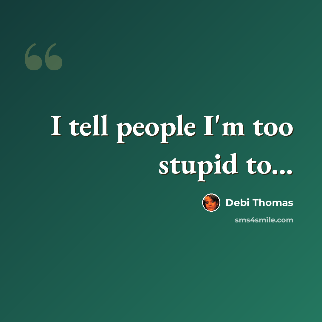 “I tell people I'm too stupid to...” quote by Debi Thomas