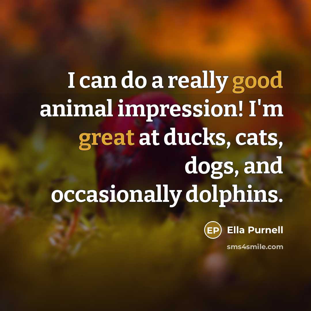 “I can do a really good animal impression! I'm great at ducks, cats, dogs, and occasionally dolphins.” quote by Ella Purnell