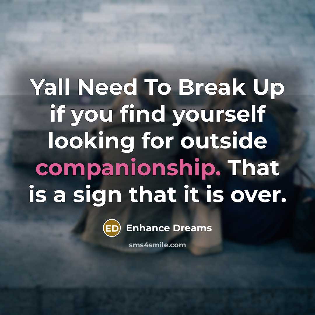 “Yall Need To Break Up if you find yourself looking for outside companionship. That is a sign that it is over.” quote by Enhance Dreams