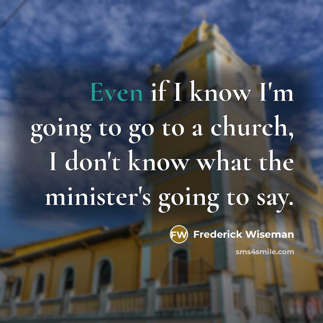 “Even if I know I'm going to go to a church, I don't know what the minister's going to say.” quote by Frederick Wiseman