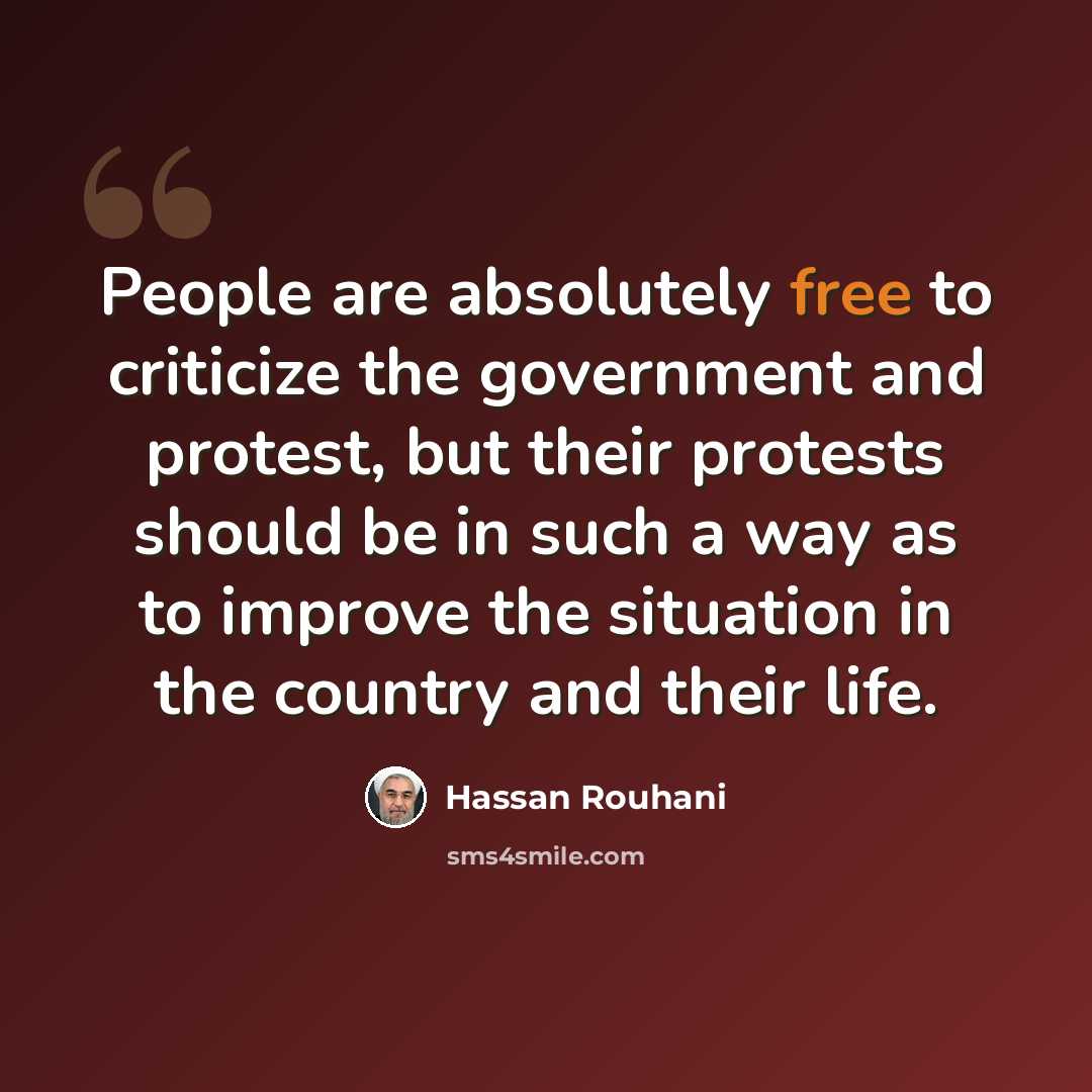 “People are absolutely free to criticize the government and protest, but their protests should be in such a way as to improve the situation in the country and their life.” quote by Hassan Rouhani