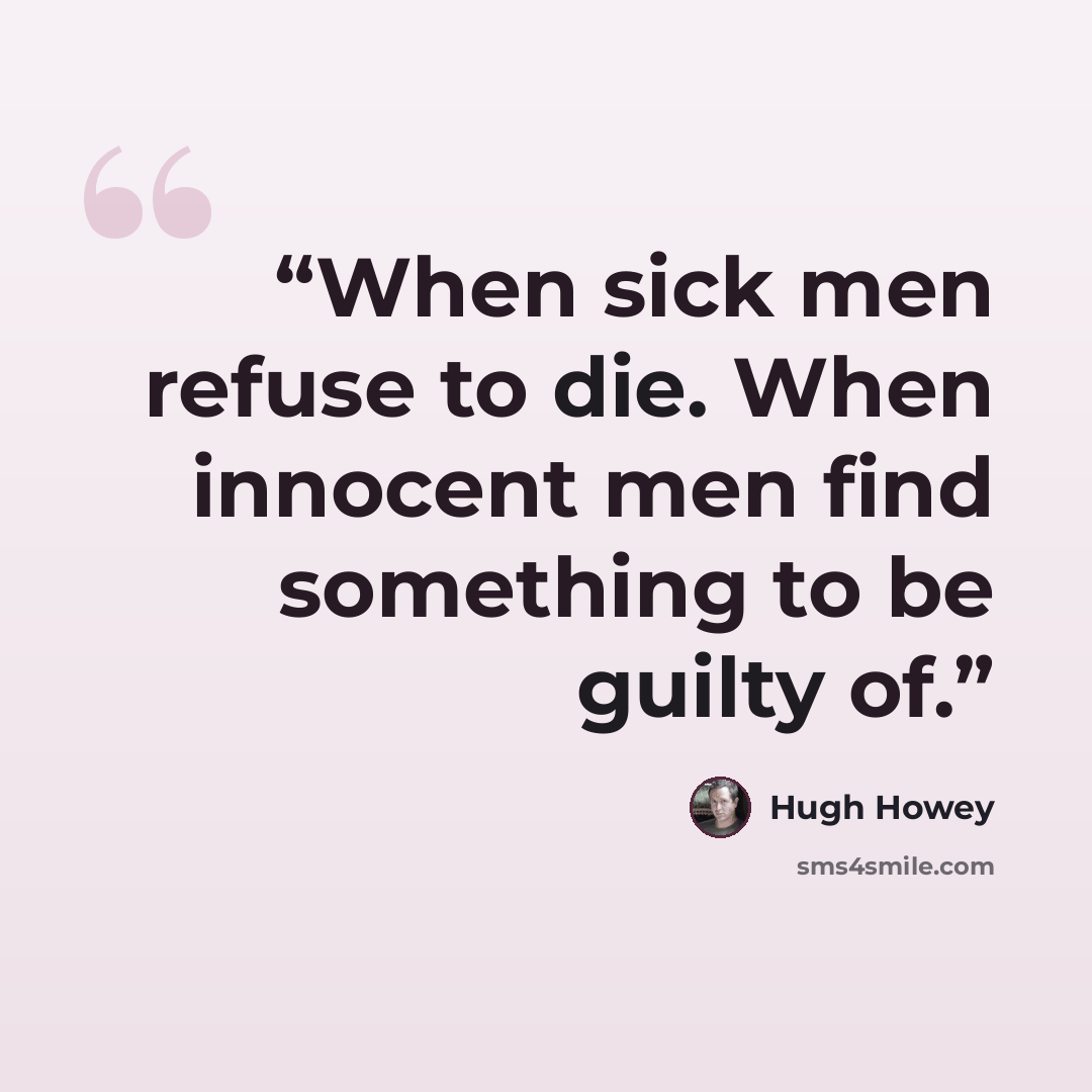 “When sick men refuse to die. When innocent men find something to be guilty of.” quote by Hugh Howey
