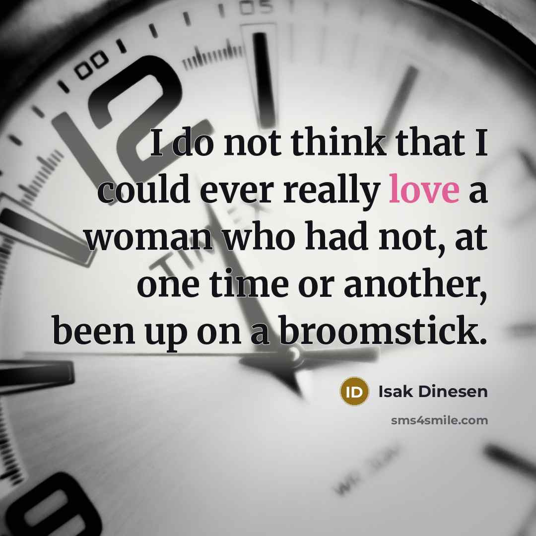 “I do not think that I could ever really love a woman who had not, at one time or another, been up on a broomstick.” quote by Isak Dinesen