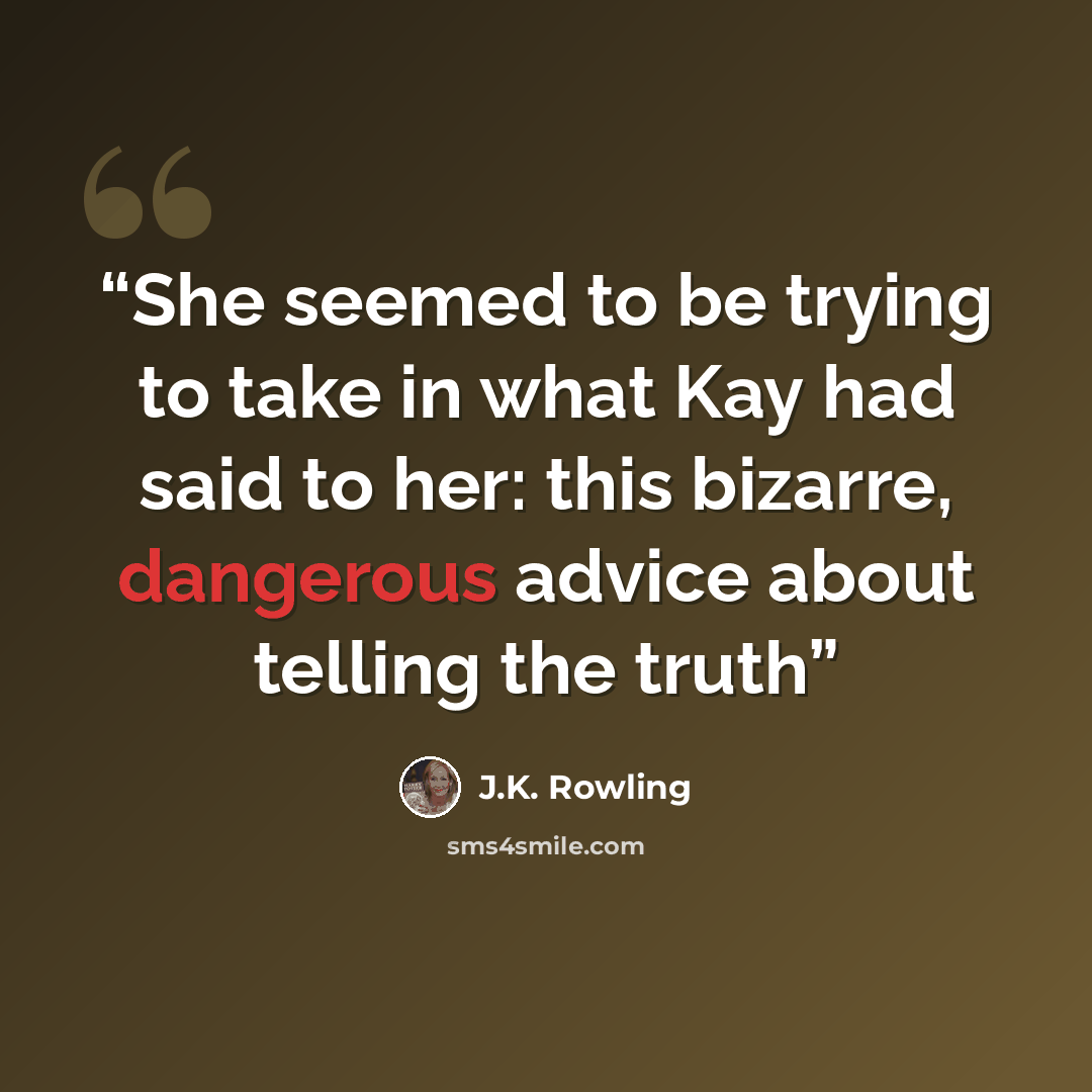 “She seemed to be trying to take in what Kay had said to her: this bizarre, dangerous advice about telling the truth” quote by J.K. Rowling