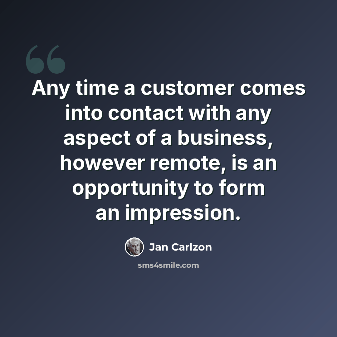 “Any time a customer comes into contact with any aspect of a business, however remote, is an opportunity to form an impression.” quote by Jan Carlzon