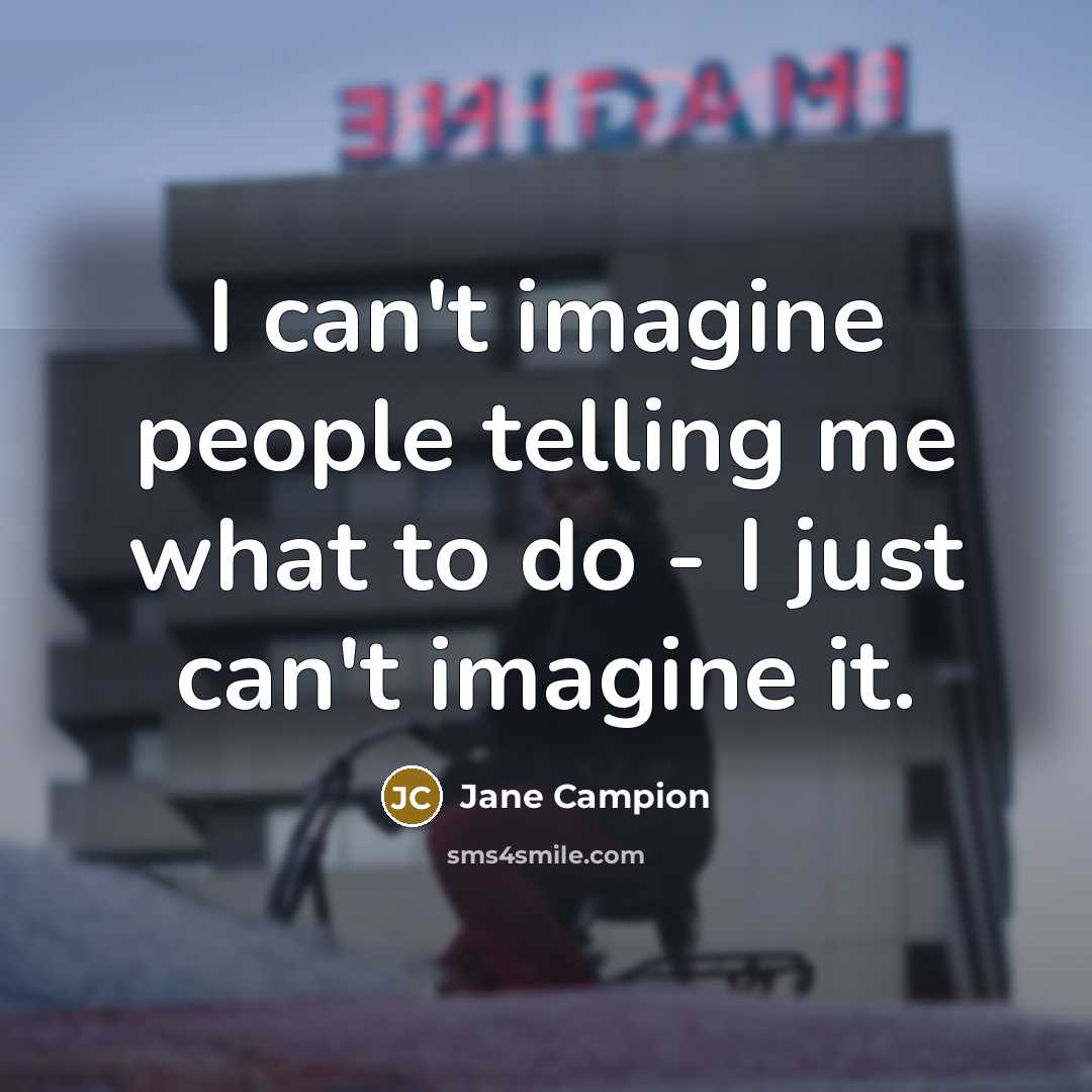 “I can't imagine people telling me what to do - I just can't imagine it.” quote by Jane Campion