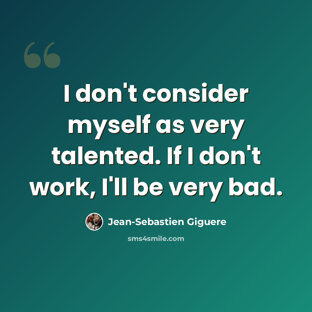 “I don't consider myself as very talented. If I don't work, I'll be very bad.” quote by Jean-Sebastien Giguere