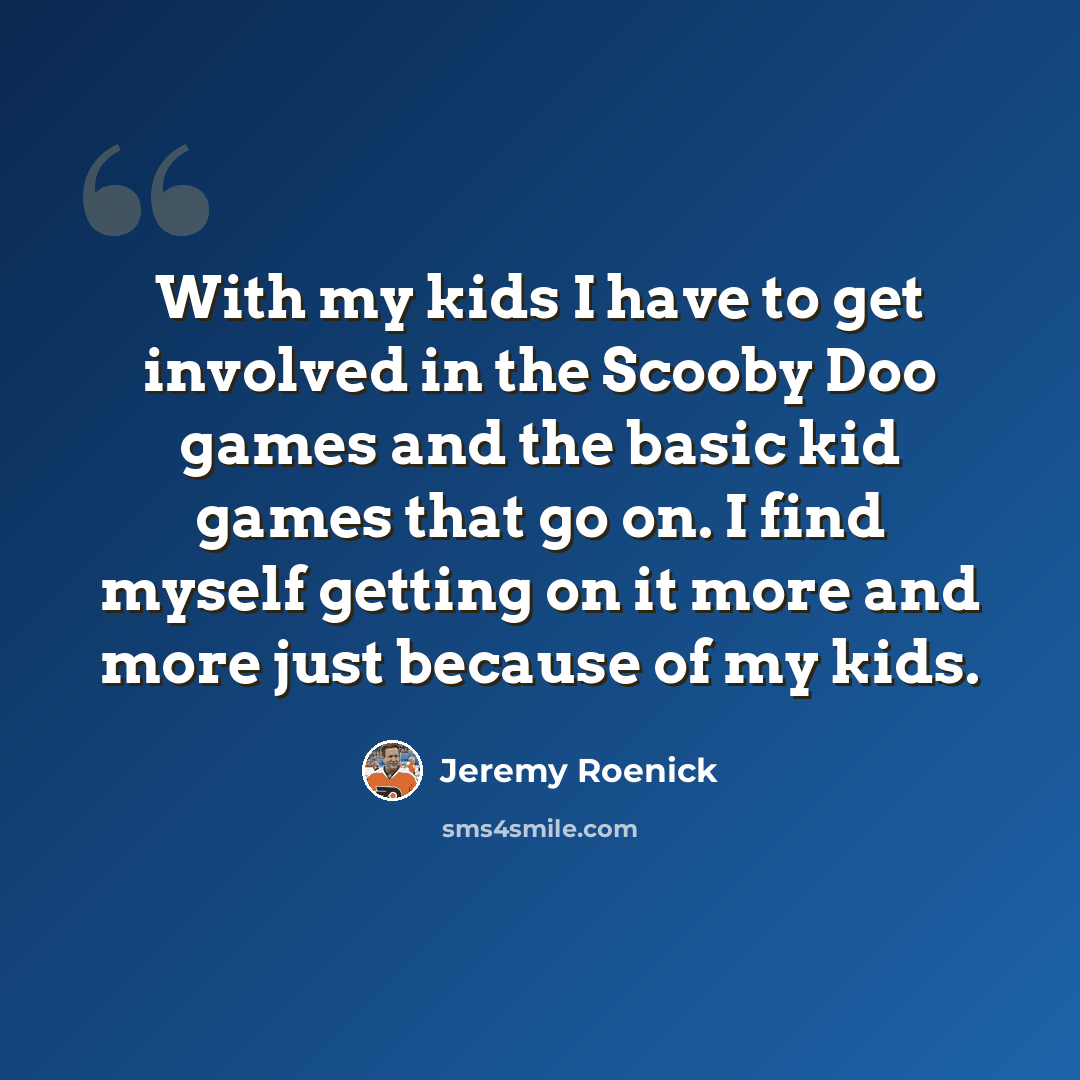“With my kids I have to get involved in the Scooby Doo games and the basic kid games that go on. I find myself getting on it more and more just because of my kids.” quote by Jeremy Roenick