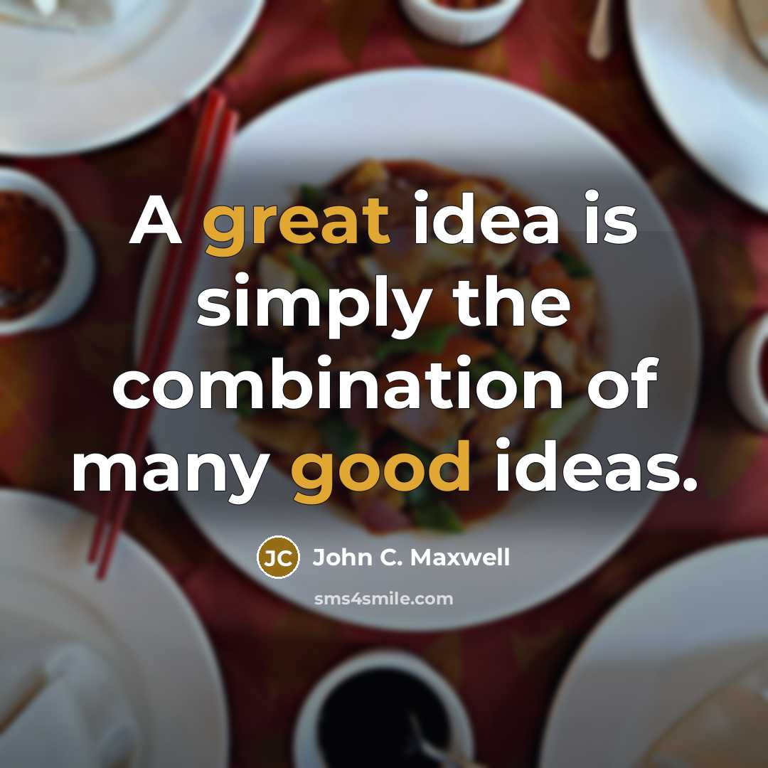 “A great idea is simply the combination of many good ideas.” quote by John C. Maxwell