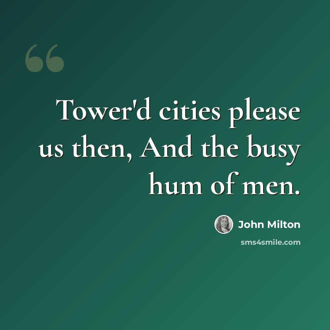 “Tower'd cities please us then, And the busy hum of men.” quote by John Milton