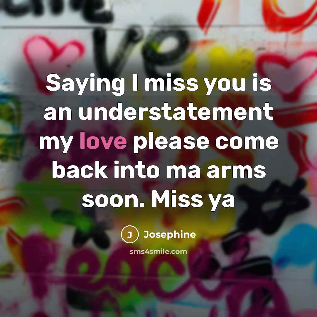 “Saying I miss you is an understatement my love please come back into ma arms soon. Miss ya” quote by Josephine