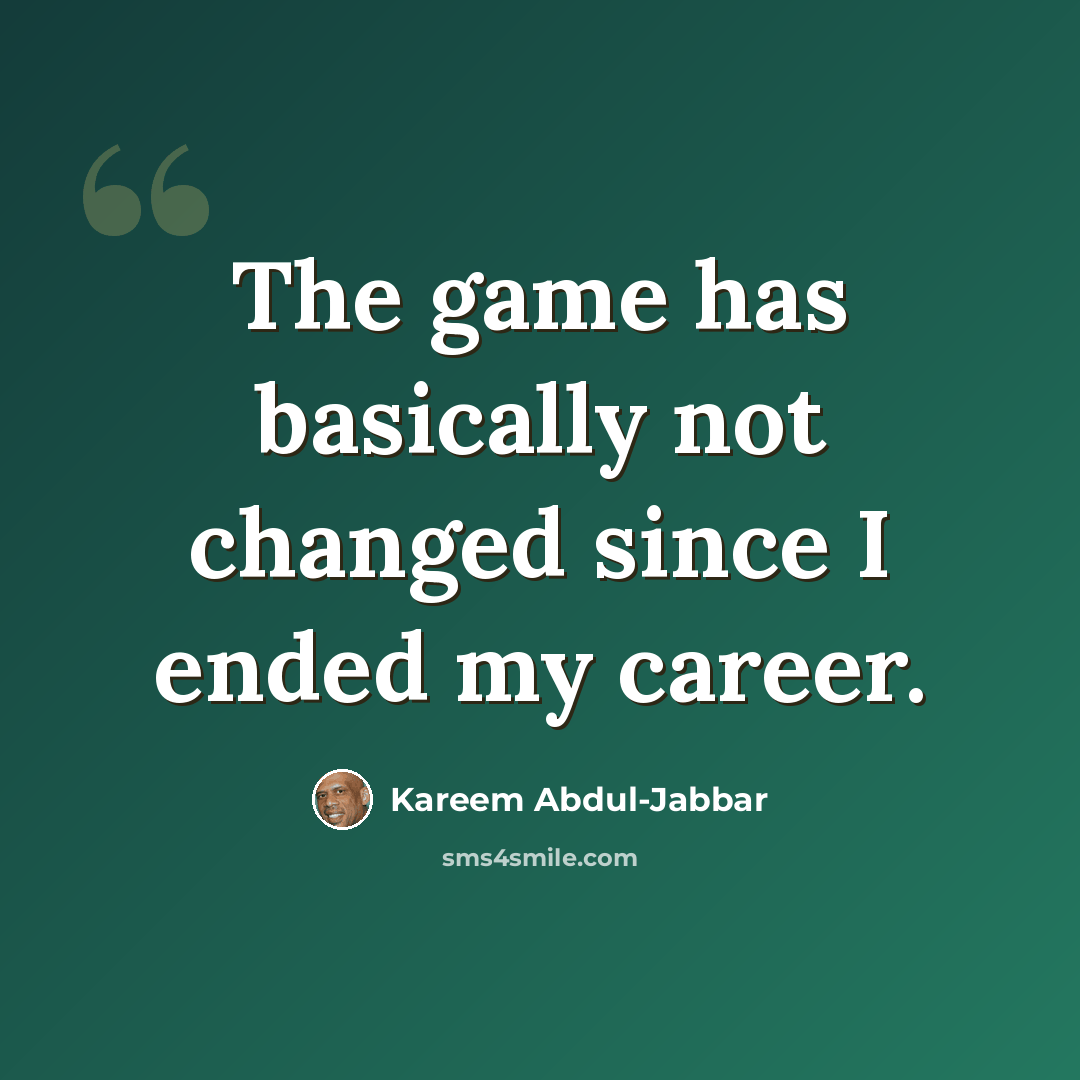 “The game has basically not changed since I ended my career.” quote by Kareem Abdul-Jabbar