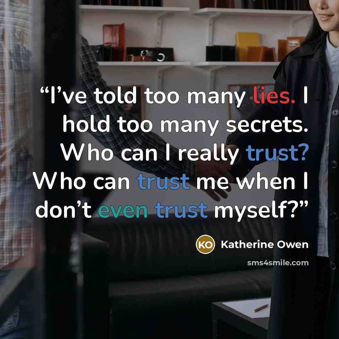“I’ve told too many lies. I hold too many secrets. Who can I really trust? Who can trust me when I don’t even trust myself?” quote by Katherine Owen