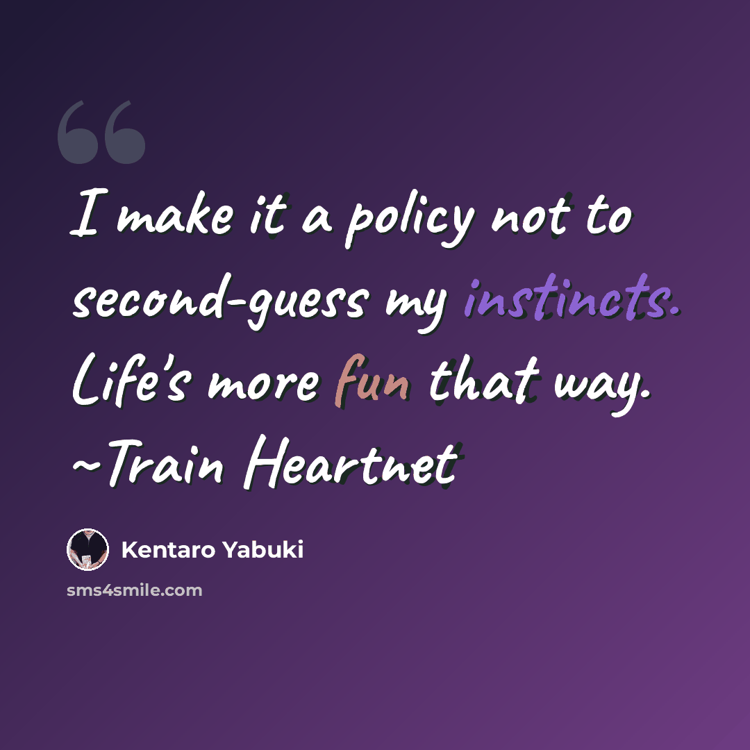 “I make it a policy not to second-guess my instincts. Life's more fun that way. ~Train Heartnet” quote by Kentaro Yabuki