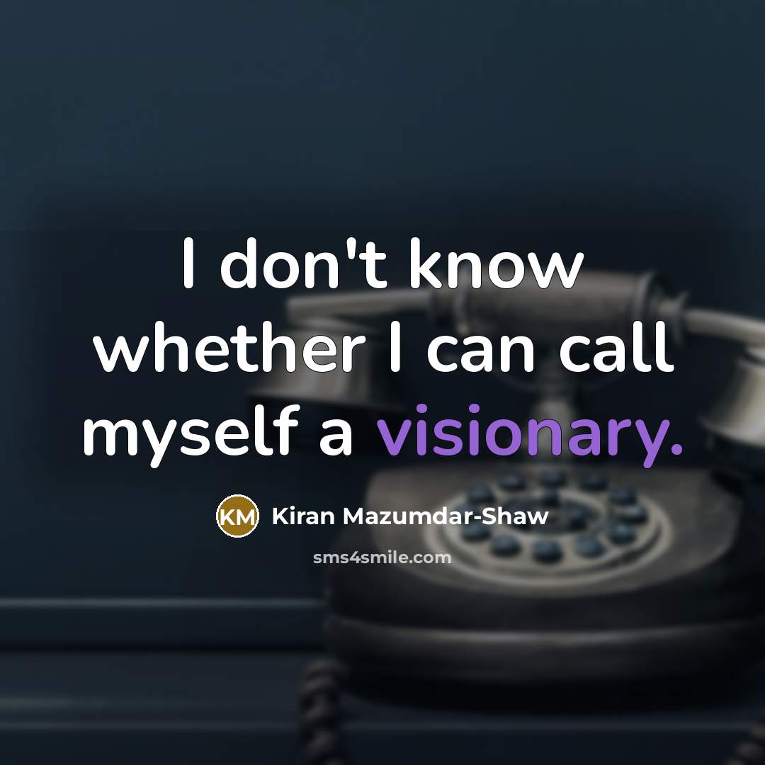 “I don't know whether I can call myself a visionary.” quote by Kiran Mazumdar-Shaw