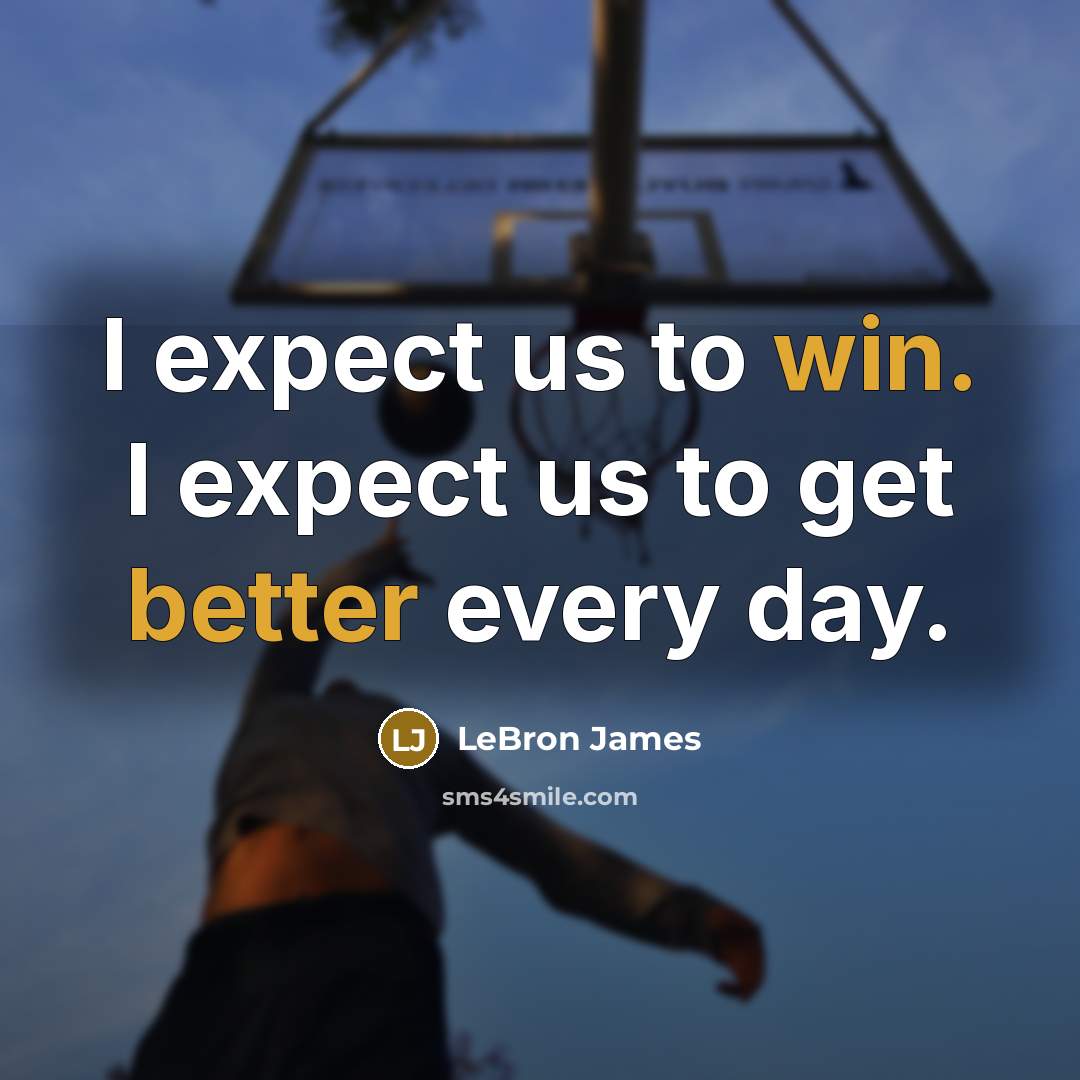 “I expect us to win. I expect us to get better every day.” quote by LeBron James