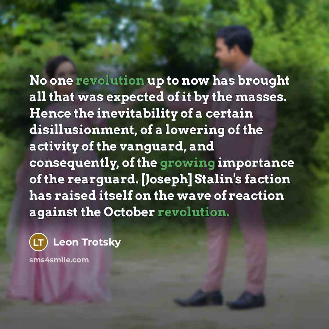 “No one revolution up to now has brought all that was expected of it by the masses. Hence the inevitability of a certain disillusionment, of a lowering of the activity of the vanguard, and consequently, of the growing importance of the rearguard. [Joseph] Stalin's faction has raised itself on the…” quote by Leon Trotsky