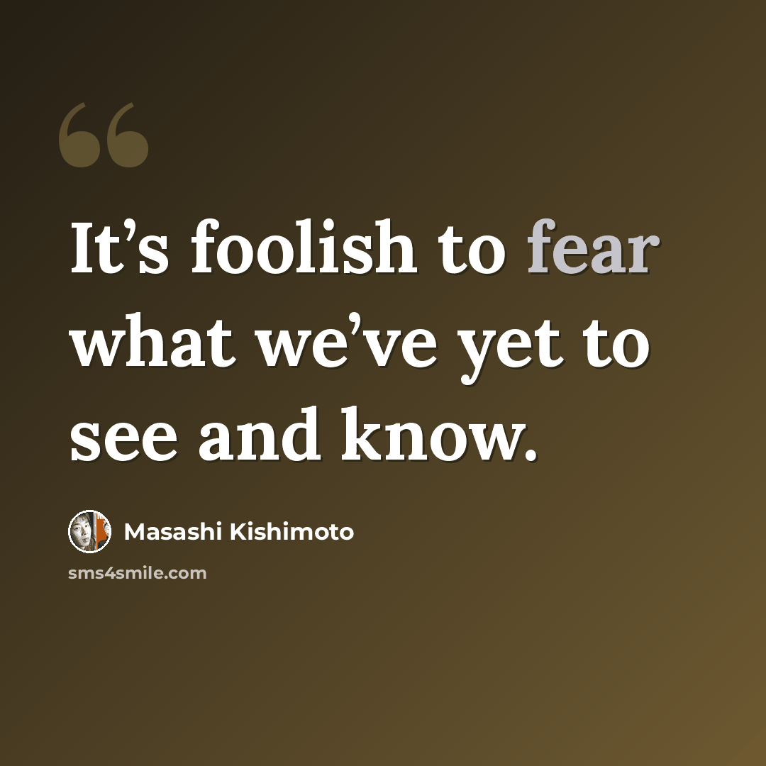 “It’s foolish to fear what we’ve yet to see and know.” quote by Masashi Kishimoto