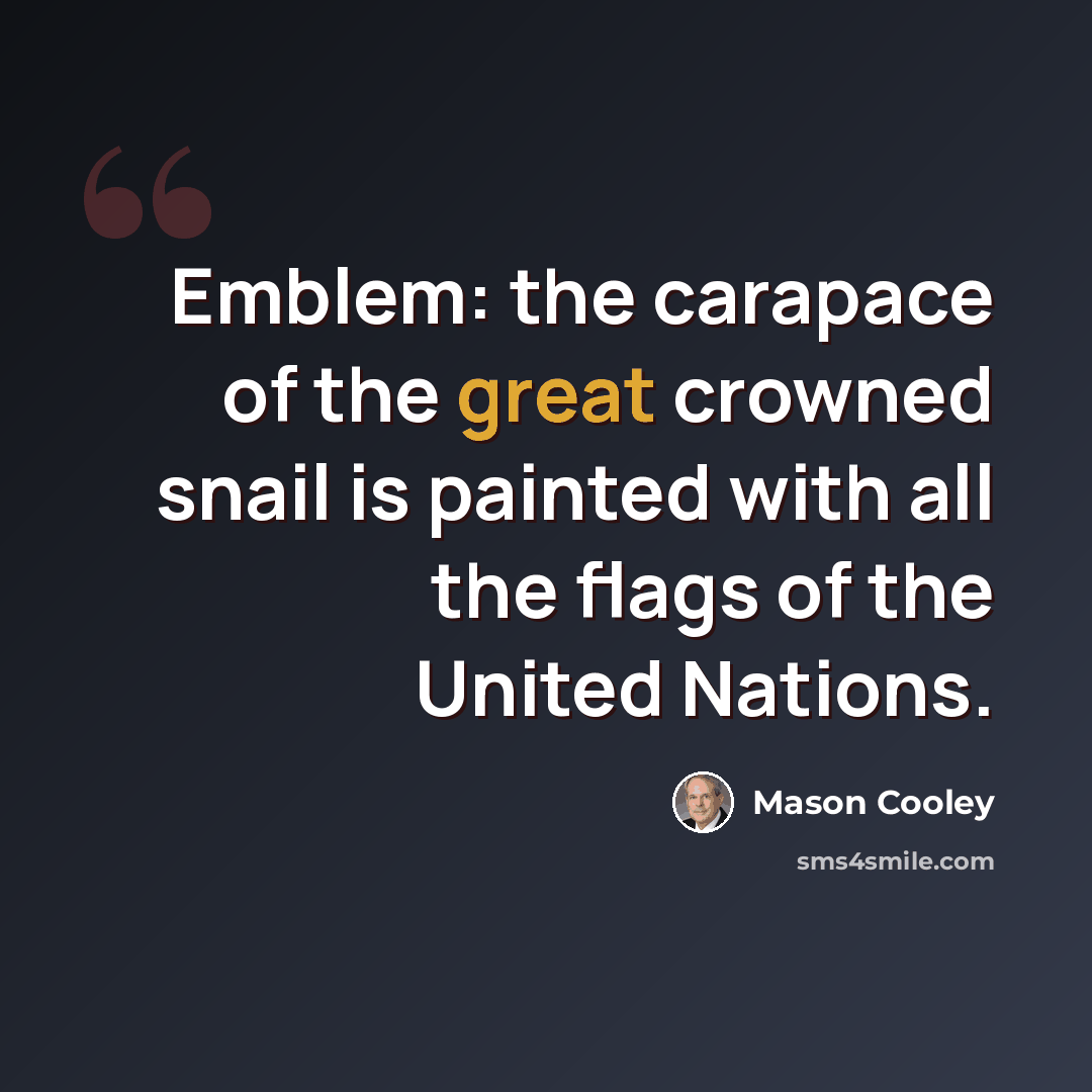 “Emblem: the carapace of the great crowned snail is painted with all the flags of the United Nations.” quote by Mason Cooley