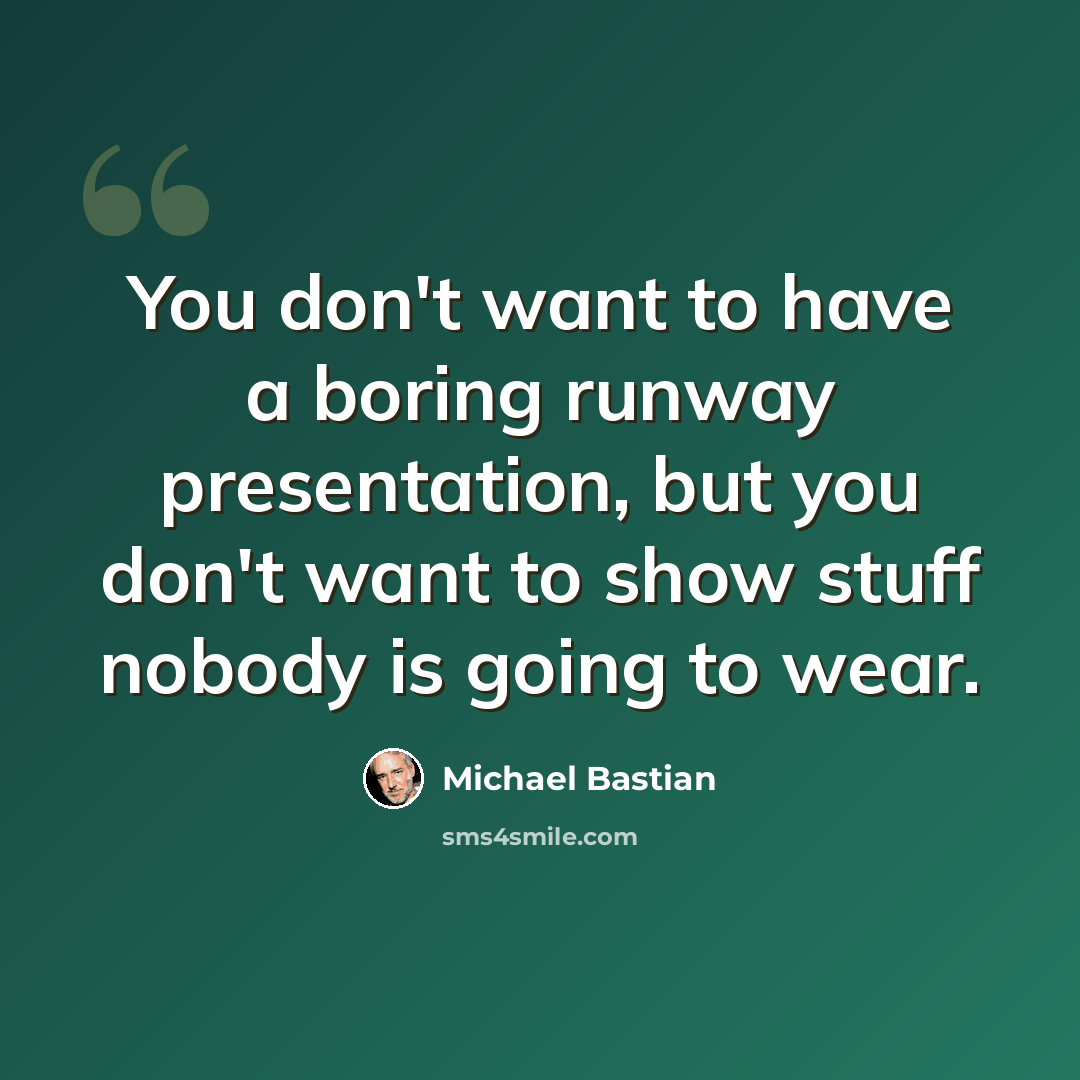 “You don't want to have a boring runway presentation, but you don't want to show stuff nobody is going to wear.” quote by Michael Bastian