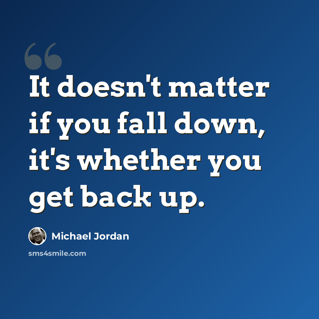 “It doesn't matter if you fall down, it's whether you get back up.” quote by Michael Jordan