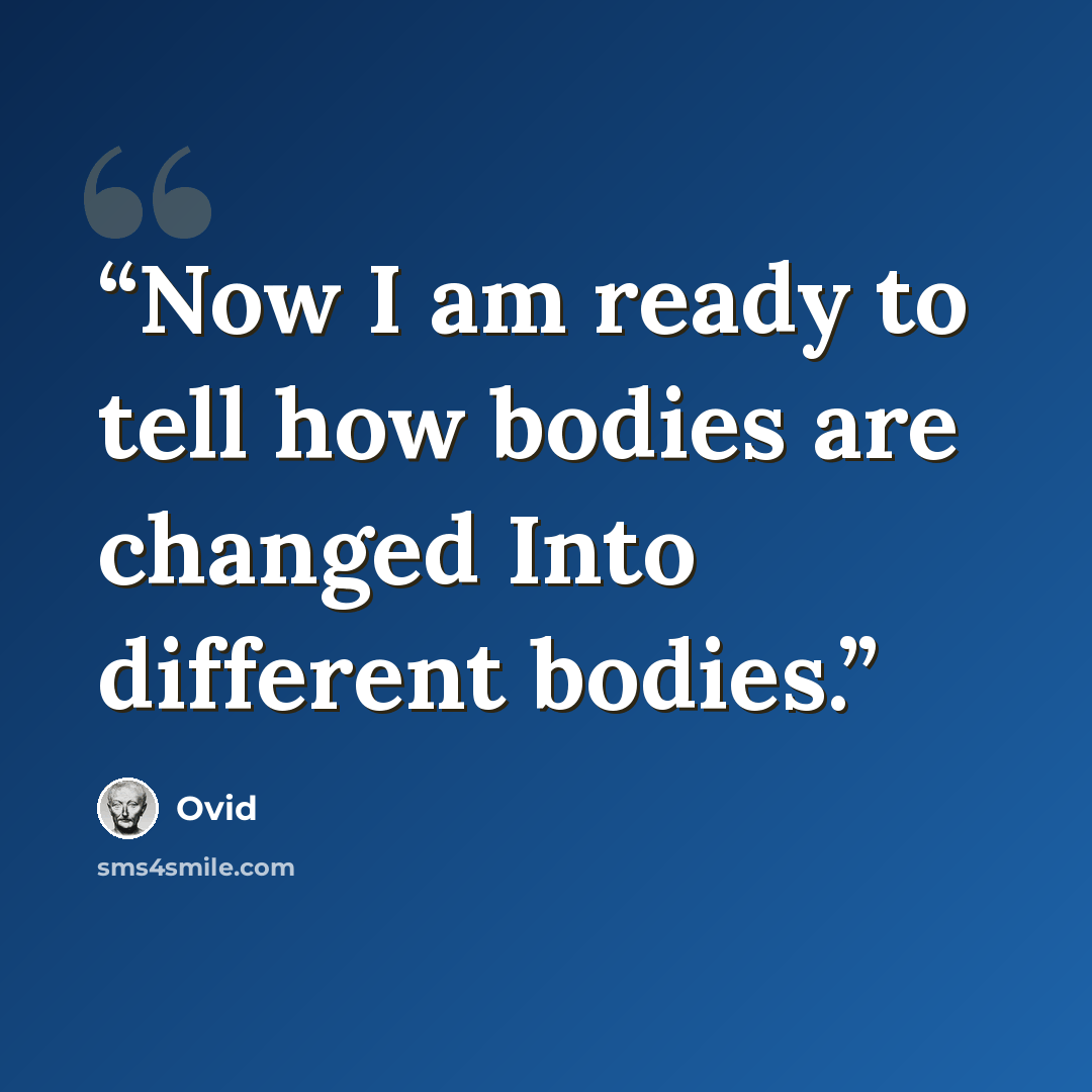 “Now I am ready to tell how bodies are changed Into different bodies.” quote by Ovid