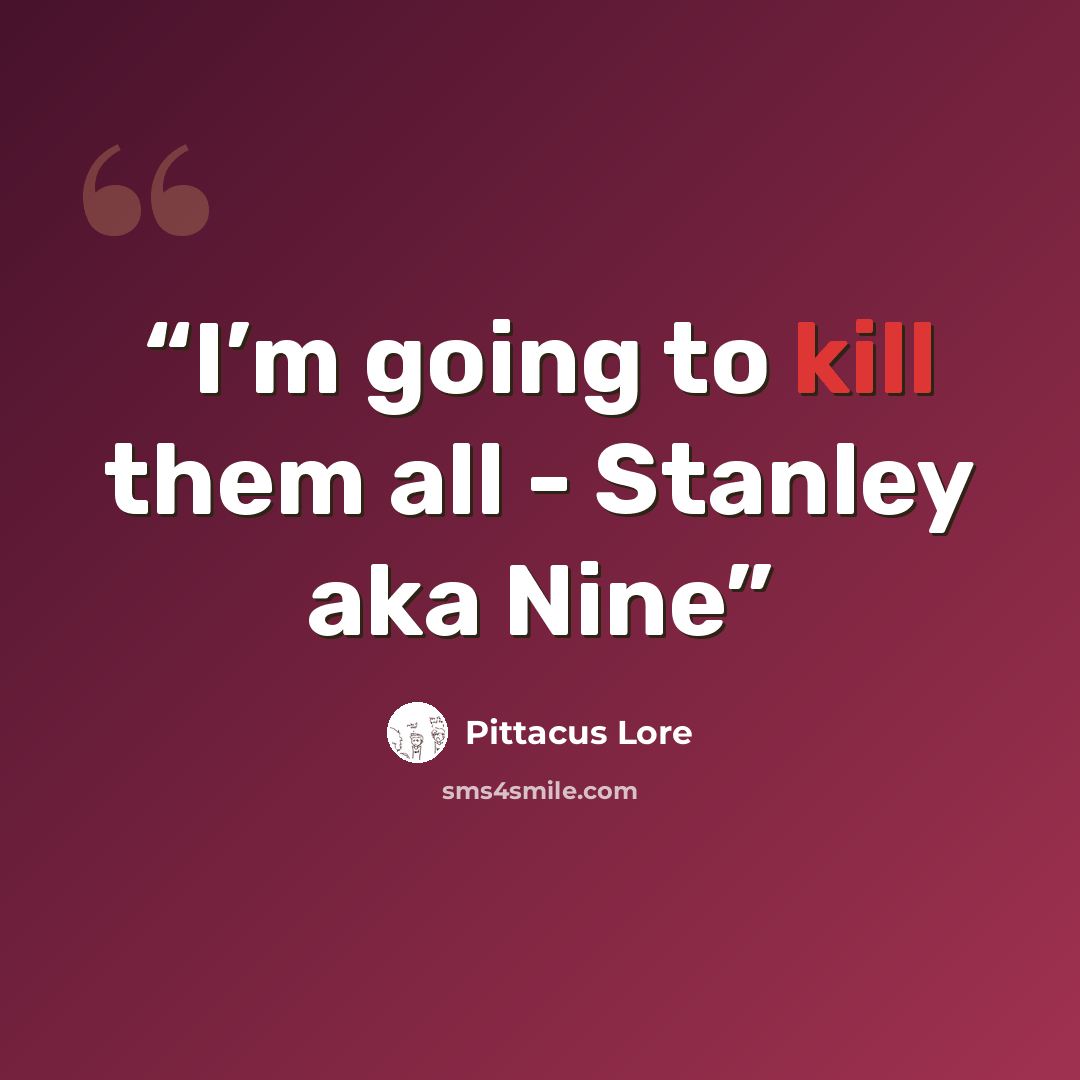 “I’m going to kill them all - Stanley aka Nine” quote by Pittacus Lore