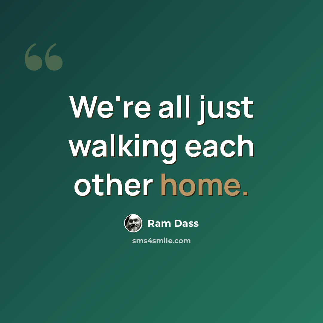“We're all just walking each other home.” quote by Ram Dass