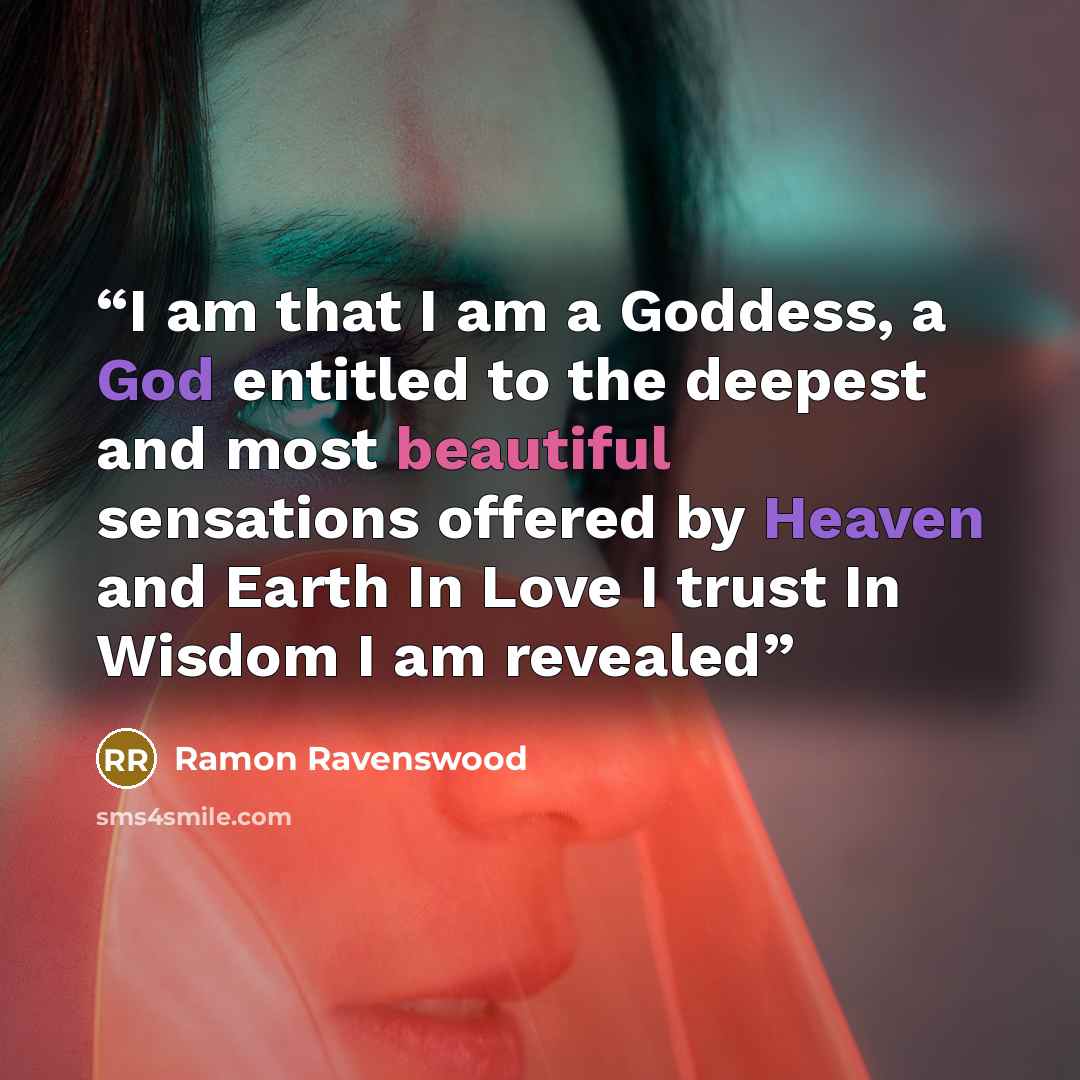“I am that I am a Goddess, a God entitled to the deepest and most beautiful sensations offered by Heaven and Earth In Love I trust In Wisdom I am revealed” quote by Ramon Ravenswood